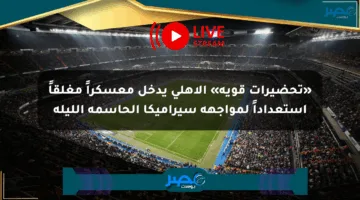 «تحضيرات قوية» الأهلي يدخل معسكراً مغلقاً استعداداً لمواجهة سيراميكا الحاسمة الليلة